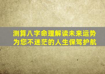 测算八字命理解读未来运势 为您不迷茫的人生保驾护航